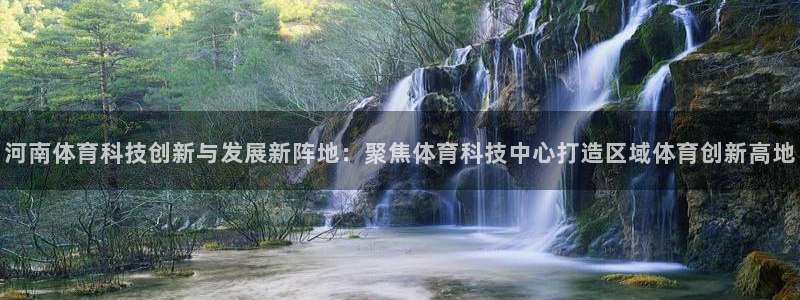 河南体育科技创新与发展新阵地：聚焦体育科技中心打造区域体育创新高地