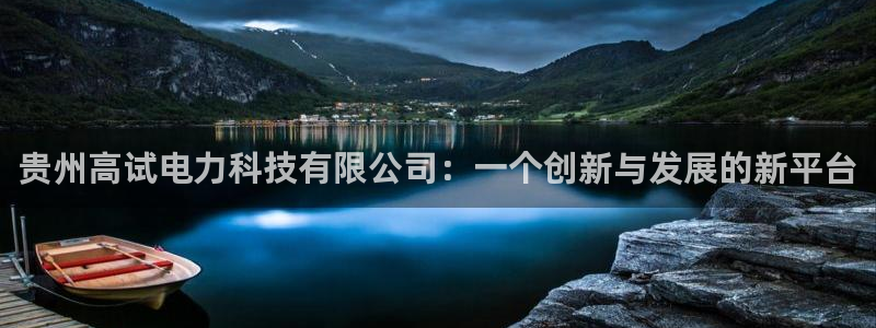 贵州高试电力科技有限公司：一个创新与发展的新平台