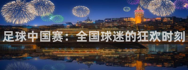 足球中国赛：全国球迷的狂欢时刻