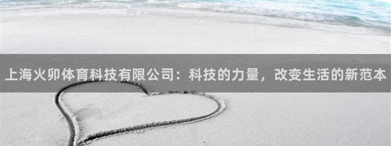 上海火卯体育科技有限公司：科技的力量，改变生活的新范本