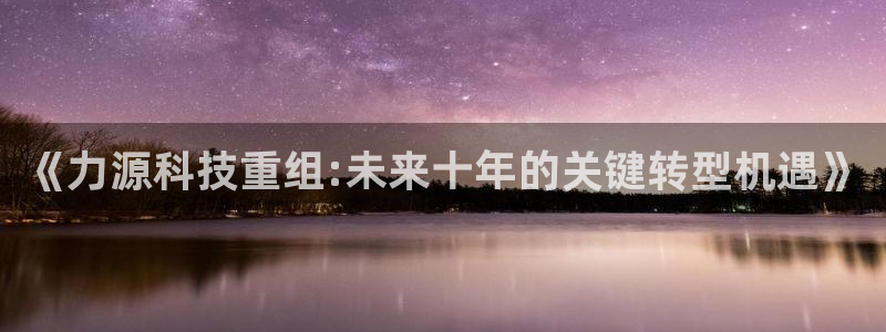 《力源科技重组:未来十年的关键转型机遇》